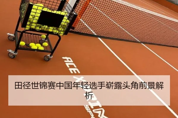 田径世锦赛中国年轻选手崭露头角前景解析